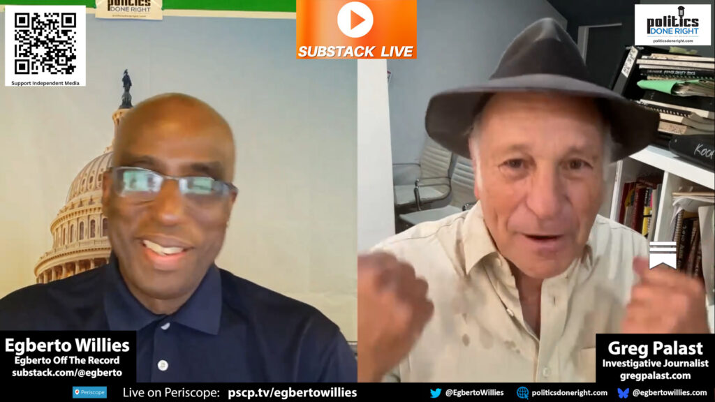 Playback speed 1× Subtitles Share post Share post at current time Share from 3:50 23:11 / 30:05 Transcript Search Welcome to another edition of Egberto of the Record. Today, we are honored to have with us Greg Pallas. Greg Pallas is known for his investigative reports for The Guardian and bestsellers, including the best democracy money can buy. Greg Pallas' new film about the latest attacks on the right to vote that bent this election, it's called Vigilantes Inc., America's New Vote Suppression Hitman. narrated by Rosario Dawson and produced by Martin Sheen, Leonardo DiCaprio. It has released the film for free streaming at gregpalace.com. Hey, Greg, how you doing this morning? Glad to be with you again, Egberto. Well, you know, I always like to interview because you always have something new for the audience. And this time around, it's a blog piece that you wrote that I want to say tickled my fence. You wrote a piece titled, I was on the phone with RFK Jr. when he lost his mind. And I don't want us to get into this immediately because I want to get a few more people on beforehand. So why don't you tell a little bit about your experiences and what you do, and then we'll get into that specific blog afterwards. Okay, for those who don't know Greg Pallast, you can tell by my hat that I'm an investigative reporter, which I did for many years for The Guardian out of England, BBC Television, Rolling Stone. And now, by the way, I'm now a columnist with Raw Story. But you can find all my reports at gregpallast.com. Now, 43 1 10 On the phone with JFK Jr. when he lost his mind -- Greg Palast talks with Egberto off the Record