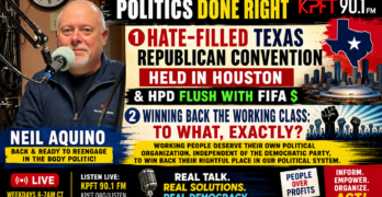 Neil Aquino Returns: Texas GOP Hate, Houston HPD FIFA Cash, And Working-Class Power